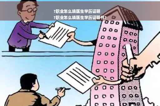 ?职业怎么填医生学历证明
?职业怎么填医生学历证明书?