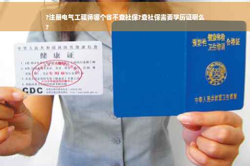 ?注册电气工程师哪个省不查社保?查社保需要学历证明么
?