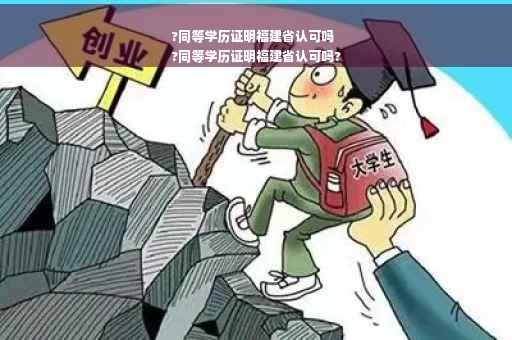 ?同等学历证明福建省认可吗
?同等学历证明福建省认可吗?