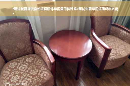 ?面试就要提供身份证复印件学历复印件好吗?面试先要学历证明吗怎么说
?