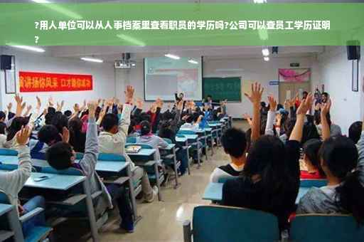 ?用人单位可以从人事档案里查看职员的学历吗?公司可以查员工学历证明
?