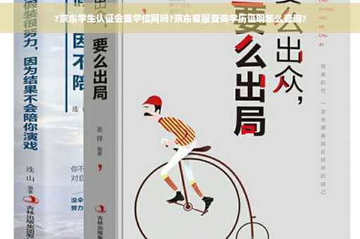?京东学生认证会查学信网吗?京东客服查询学历证明怎么查询?