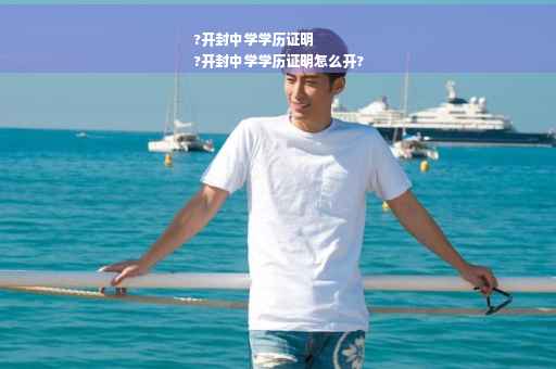 ?开封中学学历证明
?开封中学学历证明怎么开?