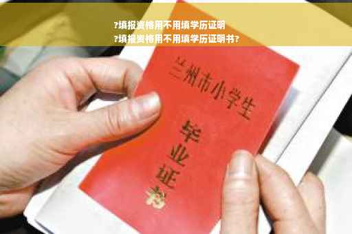 ?填报资格用不用填学历证明
?填报资格用不用填学历证明书?