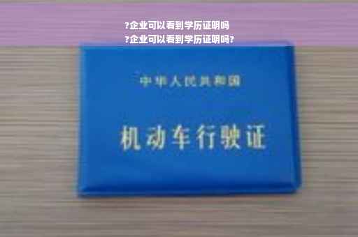 ?企业可以看到学历证明吗
?企业可以看到学历证明吗?