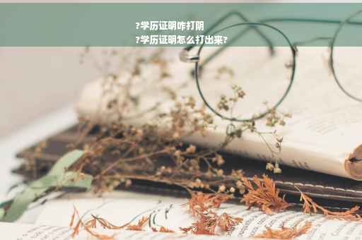 ?学历证明咋打阴
?学历证明怎么打出来?