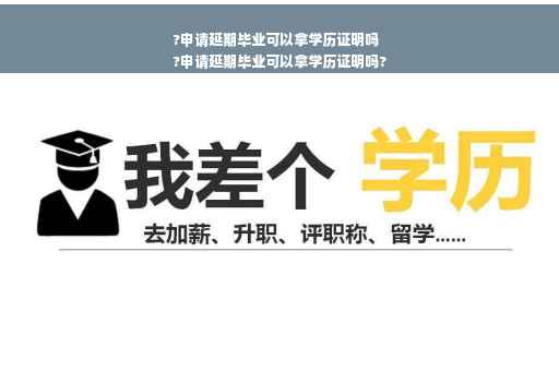 ?申请延期毕业可以拿学历证明吗
?申请延期毕业可以拿学历证明吗?