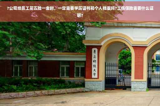 ?公司给员工买五险一金时，一定需要学历证书和个人档案吗?工伤保险需要什么证明?