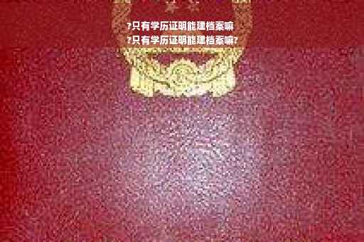 ?只有学历证明能建档案嘛
?只有学历证明能建档案嘛?