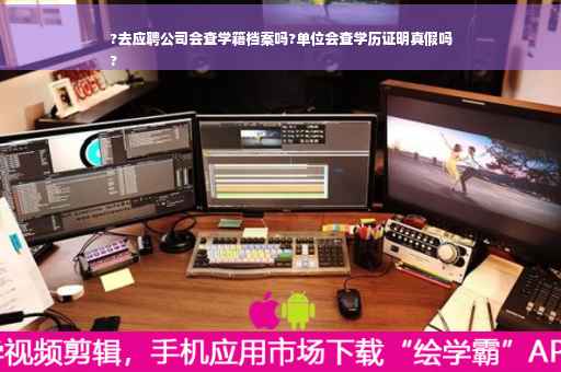 ?去应聘公司会查学籍档案吗?单位会查学历证明真假吗
?