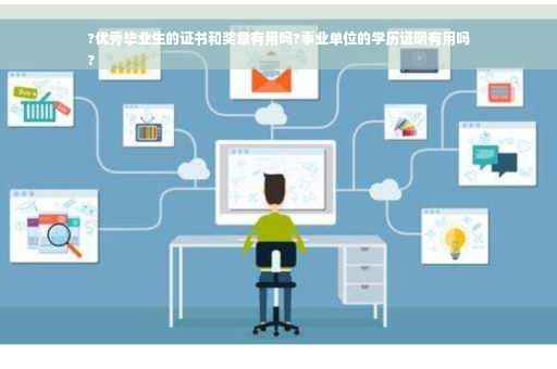 ?优秀毕业生的证书和奖章有用吗?事业单位的学历证明有用吗
?