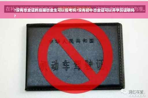?没有毕业证的应届毕业生可以报考吗?没有初中毕业证可以开学历证明吗
?