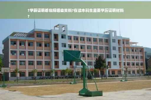 ?学籍证明都包括哪些资料?在读本科生需要学历证明材料
?