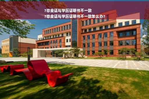?毕业证与学历证明书不一致
?毕业证与学历证明书不一致怎么办?
