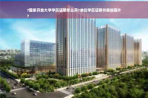 ?国家开放大学学历证明怎么开?单位学历证明书模板图片
?