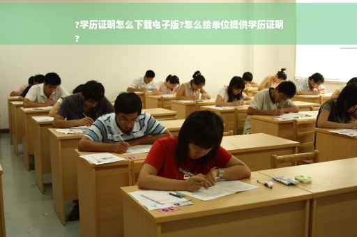 ?学历证明怎么下载电子版?怎么给单位提供学历证明
?