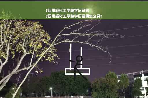 ?四川轻化工学院学历证明
?四川轻化工学院学历证明怎么开?