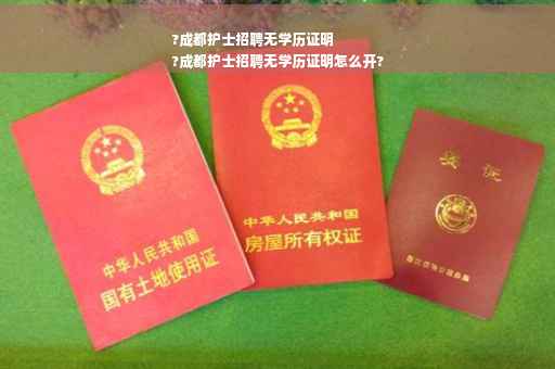 ?成都护士招聘无学历证明
?成都护士招聘无学历证明怎么开?
