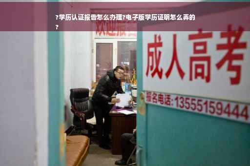 ?学历认证报告怎么办理?电子版学历证明怎么弄的
?