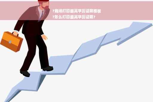 ?商场打印最高学历证明模板
?怎么打印最高学历证明?