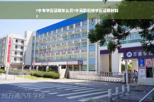 ?中专学历证明怎么开?中高职衔接学历证明材料
?