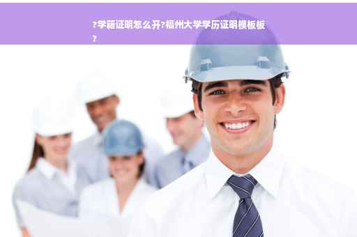 ?学籍证明怎么开?福州大学学历证明模板板
?