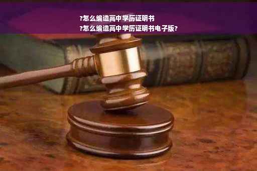 ?怎么编造高中学历证明书
?怎么编造高中学历证明书电子版?