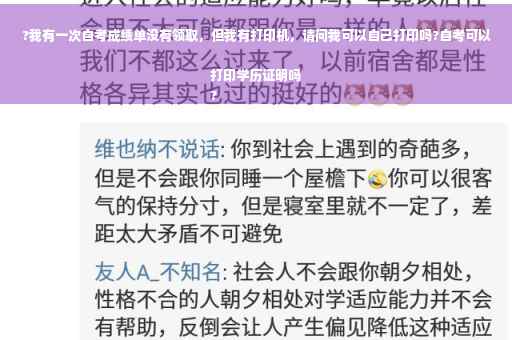 ?我有一次自考成绩单没有领取，但我有打印机，请问我可以自己打印吗?自考可以打印学历证明吗
?