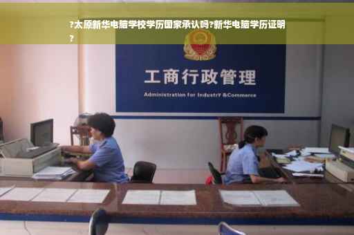 ?太原新华电脑学校学历国家承认吗?新华电脑学历证明
?