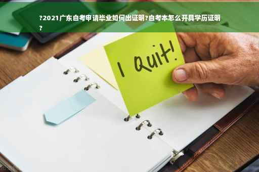 ?2021广东自考申请毕业如何出证明?自考本怎么开具学历证明
?
