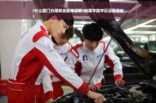 ?什么部门办理就业困难证明?城建学院学历证明模板
?