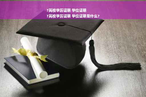 ?高校学历证明 学位证明
?高校学历证明 学位证明是什么?