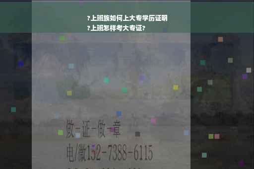 ?上班族如何上大专学历证明
?上班怎样考大专证?