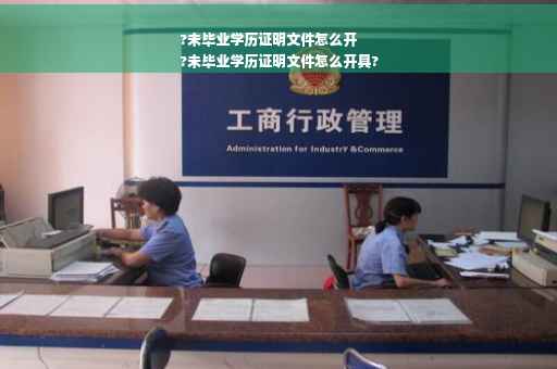 ?未毕业学历证明文件怎么开
?未毕业学历证明文件怎么开具?