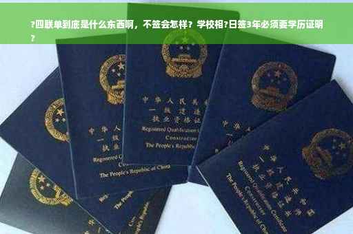 ?四联单到底是什么东西啊，不签会怎样？学校相?日签3年必须要学历证明
?