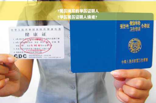 ?简历填写的学历证明人
?学历简历证明人填谁?