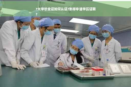 ?大学毕业证如何认证?怎样申请学历证明
?