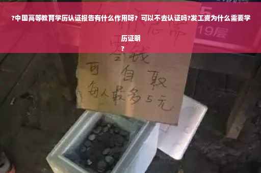 ?中国高等教育学历认证报告有什么作用呀？可以不去认证吗?发工资为什么需要学历证明
?