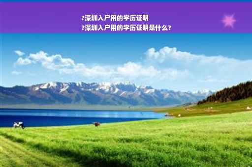 ?深圳入户用的学历证明
?深圳入户用的学历证明是什么?