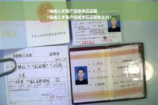 ?海南人才落户没填学历证明
?海南人才落户没填学历证明怎么办?