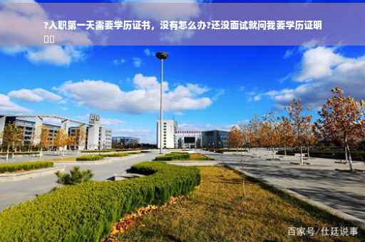 ?入职第一天需要学历证书，没有怎么办?还没面试就问我要学历证明
⚡️