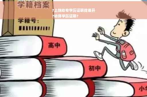 ?上饶幼专学历证明找谁开
?幼师学历证明?