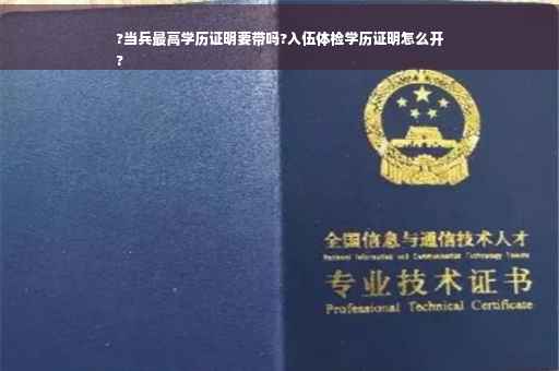 ?当兵最高学历证明要带吗?入伍体检学历证明怎么开
?