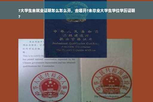 ?大学生未就业证明怎么怎么开，去哪开?未毕业大学生学位学历证明
?