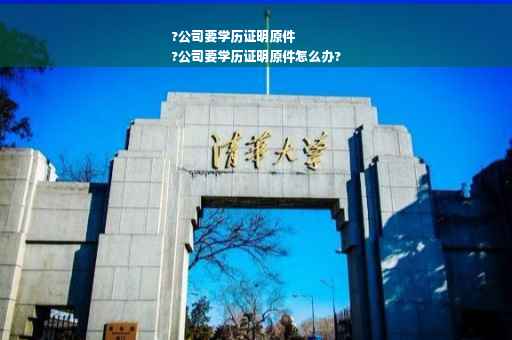 ?公司要学历证明原件
?公司要学历证明原件怎么办?