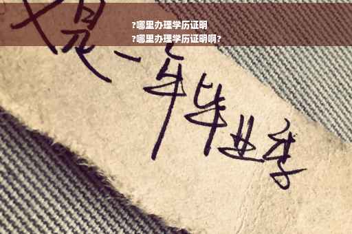 ?哪里办理学历证明
?哪里办理学历证明啊?