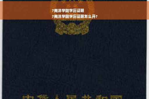 ?南洋学院学历证明
?南洋学院学历证明怎么开?