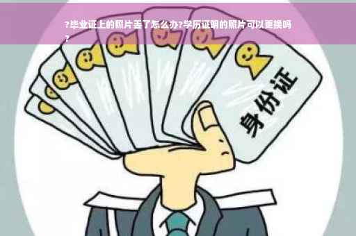 ?毕业证上的照片丢了怎么办?学历证明的照片可以更换吗
?