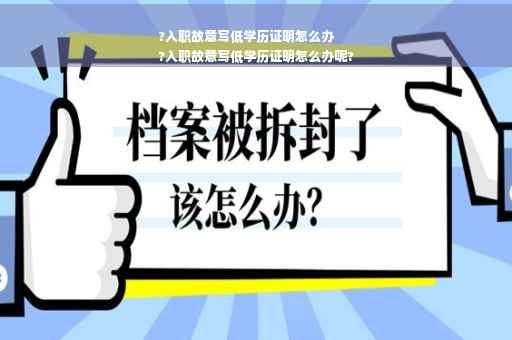 ?入职故意写低学历证明怎么办
?入职故意写低学历证明怎么办呢?