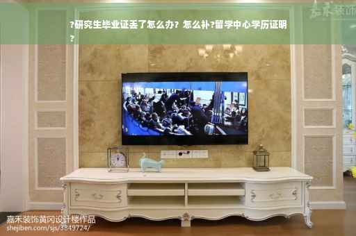 ?研究生毕业证丢了怎么办？怎么补?留学中心学历证明
?